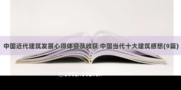 中国近代建筑发展心得体会及收获 中国当代十大建筑感想(9篇)