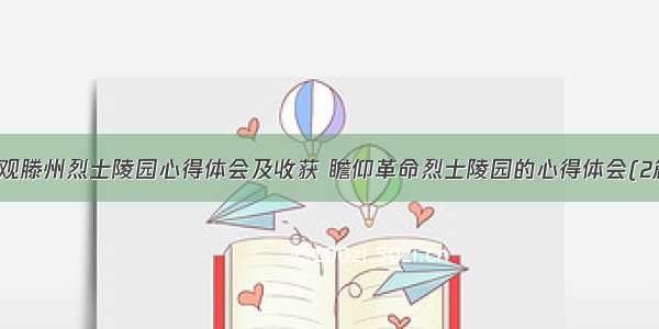 参观滕州烈士陵园心得体会及收获 瞻仰革命烈士陵园的心得体会(2篇)