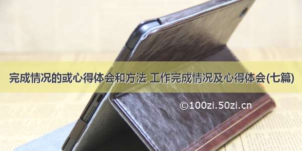 完成情况的或心得体会和方法 工作完成情况及心得体会(七篇)