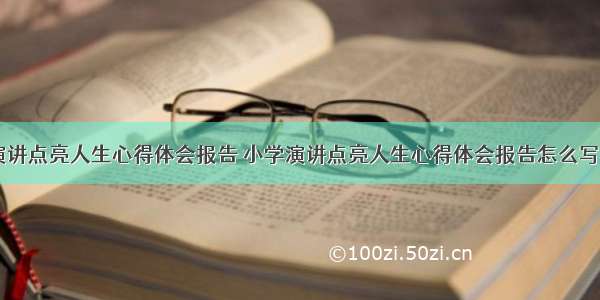 小学演讲点亮人生心得体会报告 小学演讲点亮人生心得体会报告怎么写(六篇)