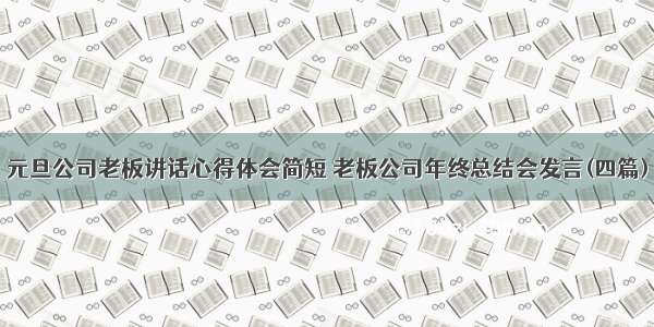 元旦公司老板讲话心得体会简短 老板公司年终总结会发言(四篇)