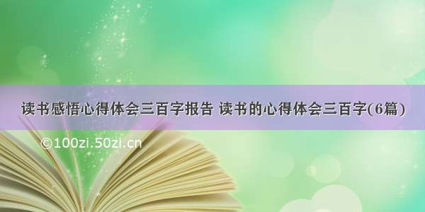 读书感悟心得体会三百字报告 读书的心得体会三百字(6篇)