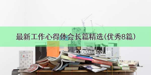 最新工作心得体会长篇精选(优秀8篇)