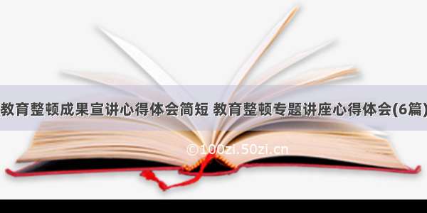 教育整顿成果宣讲心得体会简短 教育整顿专题讲座心得体会(6篇)