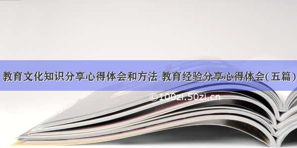 教育文化知识分享心得体会和方法 教育经验分享心得体会(五篇)