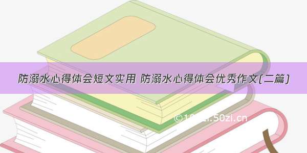 防溺水心得体会短文实用 防溺水心得体会优秀作文(二篇)