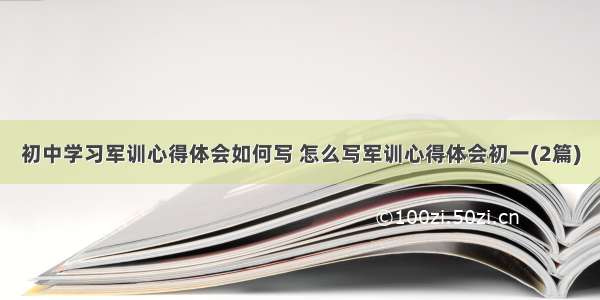 初中学习军训心得体会如何写 怎么写军训心得体会初一(2篇)