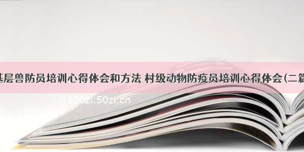 基层兽防员培训心得体会和方法 村级动物防疫员培训心得体会(二篇)