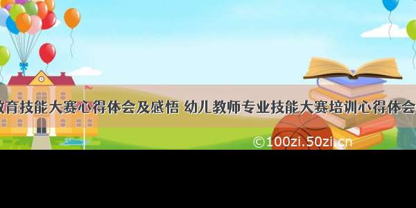 幼儿教育技能大赛心得体会及感悟 幼儿教师专业技能大赛培训心得体会(三篇)