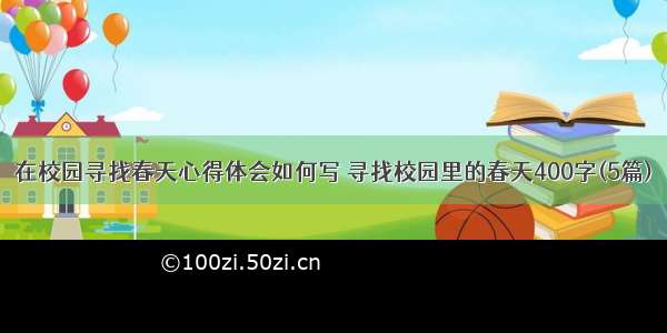 在校园寻找春天心得体会如何写 寻找校园里的春天400字(5篇)