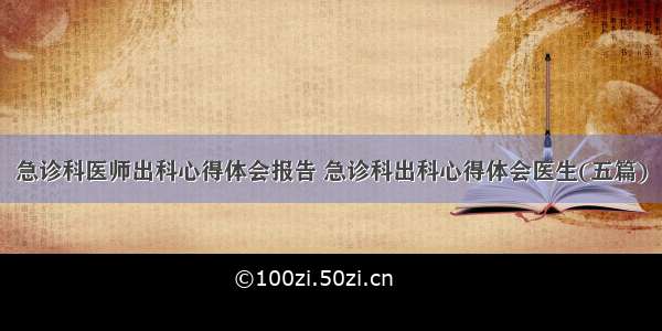 急诊科医师出科心得体会报告 急诊科出科心得体会医生(五篇)