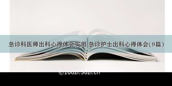 急诊科医师出科心得体会实用 急诊护士出科心得体会(9篇)