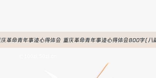 重庆革命青年事迹心得体会 重庆革命青年事迹心得体会800字(八篇)