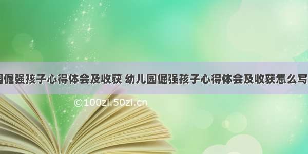 幼儿园倔强孩子心得体会及收获 幼儿园倔强孩子心得体会及收获怎么写(五篇)