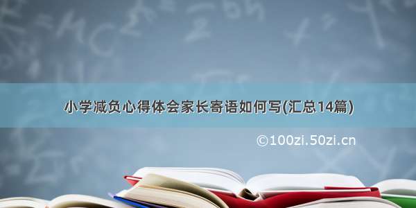 小学减负心得体会家长寄语如何写(汇总14篇)