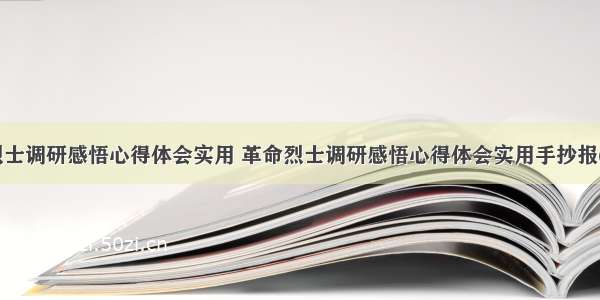 革命烈士调研感悟心得体会实用 革命烈士调研感悟心得体会实用手抄报(六篇)