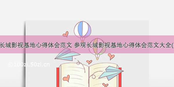 参观长城影视基地心得体会范文 参观长城影视基地心得体会范文大全(二篇)