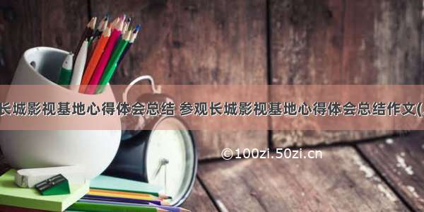 参观长城影视基地心得体会总结 参观长城影视基地心得体会总结作文(八篇)