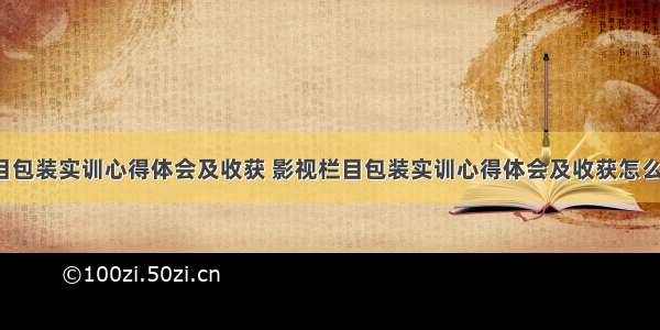 影视栏目包装实训心得体会及收获 影视栏目包装实训心得体会及收获怎么写(2篇)