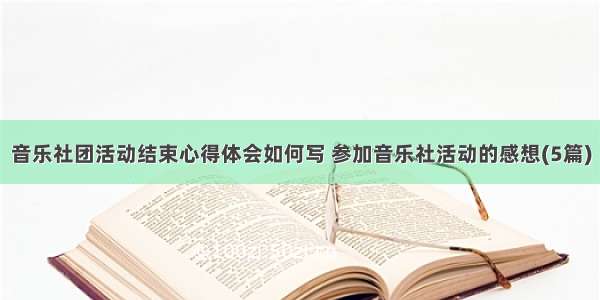 音乐社团活动结束心得体会如何写 参加音乐社活动的感想(5篇)