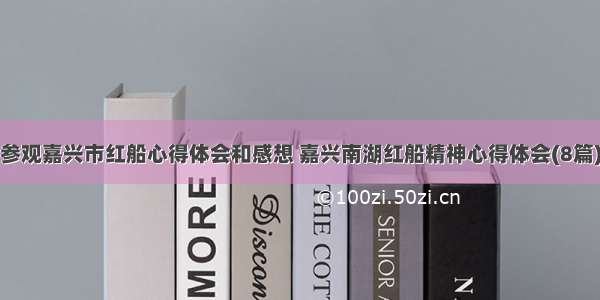 参观嘉兴市红船心得体会和感想 嘉兴南湖红船精神心得体会(8篇)