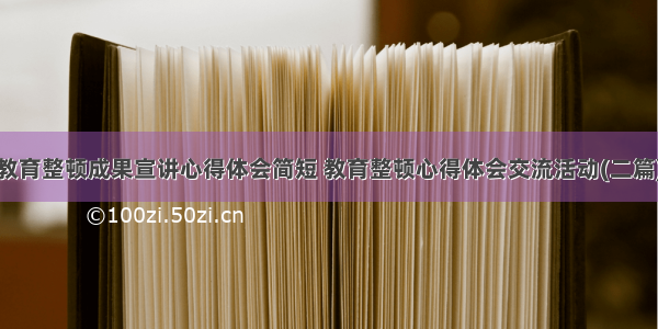 教育整顿成果宣讲心得体会简短 教育整顿心得体会交流活动(二篇)