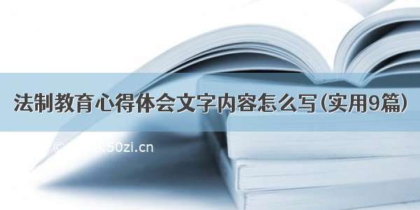 法制教育心得体会文字内容怎么写(实用9篇)