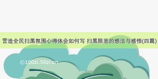 营造全民扫黑氛围心得体会如何写 扫黑除恶的想法与感悟(四篇)