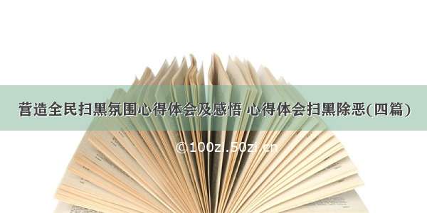 营造全民扫黑氛围心得体会及感悟 心得体会扫黑除恶(四篇)