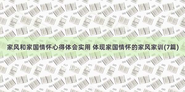 家风和家国情怀心得体会实用 体现家国情怀的家风家训(7篇)