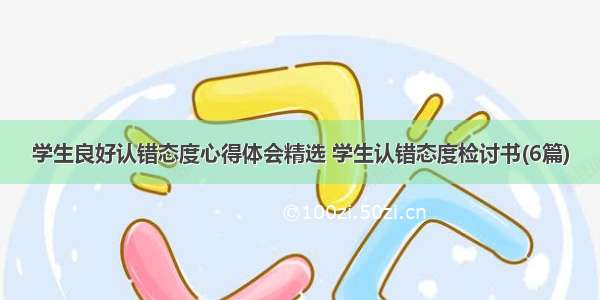 学生良好认错态度心得体会精选 学生认错态度检讨书(6篇)