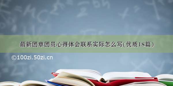 最新团章团员心得体会联系实际怎么写(优质18篇)