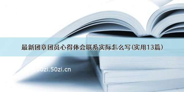 最新团章团员心得体会联系实际怎么写(实用13篇)