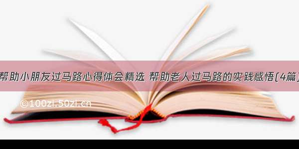 帮助小朋友过马路心得体会精选 帮助老人过马路的实践感悟(4篇)