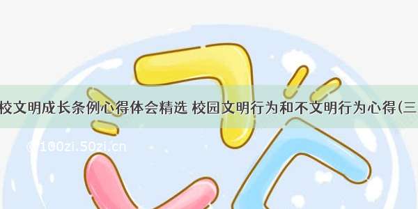 学校文明成长条例心得体会精选 校园文明行为和不文明行为心得(三篇)