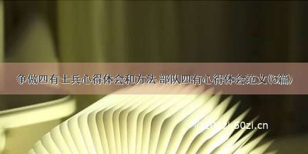 争做四有士兵心得体会和方法 部队四有心得体会范文(6篇)