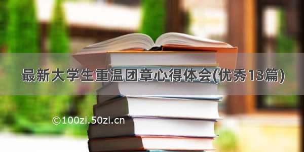 最新大学生重温团章心得体会(优秀13篇)