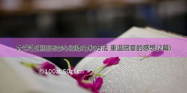 大学生重温团章心得体会和方法 重温团章的感想(2篇)