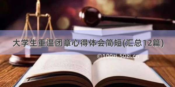 大学生重温团章心得体会简短(汇总12篇)