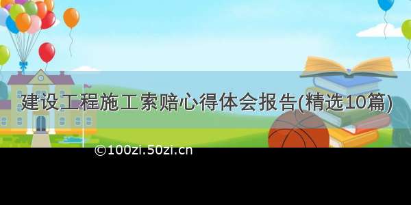 建设工程施工索赔心得体会报告(精选10篇)