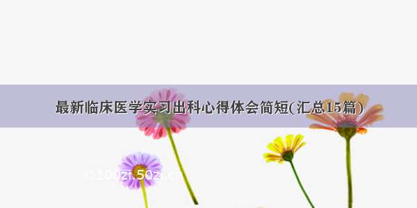 最新临床医学实习出科心得体会简短(汇总15篇)