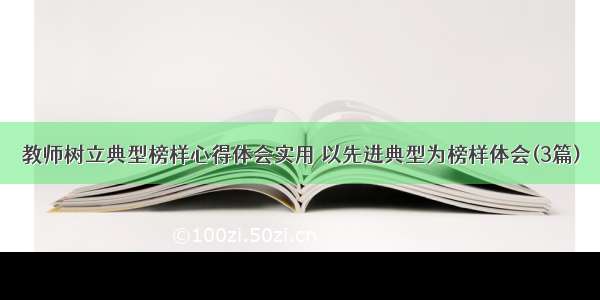 教师树立典型榜样心得体会实用 以先进典型为榜样体会(3篇)