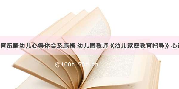 家庭教育策略幼儿心得体会及感悟 幼儿园教师《幼儿家庭教育指导》心得(2篇)