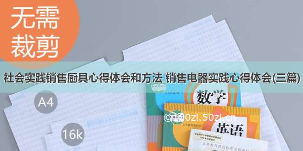 社会实践销售厨具心得体会和方法 销售电器实践心得体会(三篇)