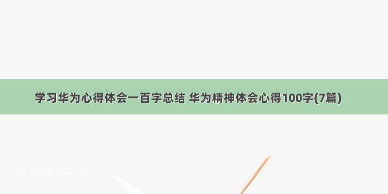 学习华为心得体会一百字总结 华为精神体会心得100字(7篇)