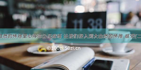 大自然的怀抱里心得体会及感悟 让我们投入到大自然的怀抱 感受(二篇)