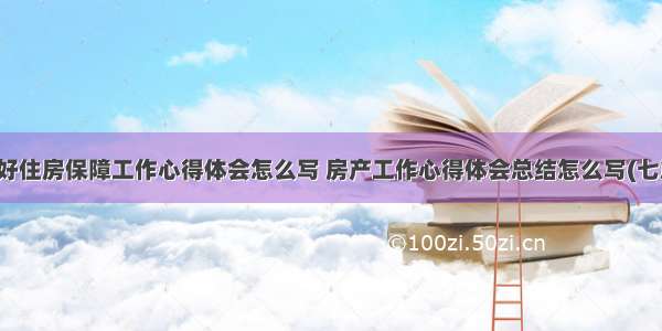 做好住房保障工作心得体会怎么写 房产工作心得体会总结怎么写(七篇)