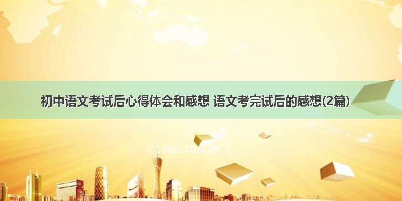 初中语文考试后心得体会和感想 语文考完试后的感想(2篇)