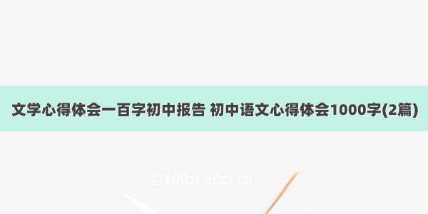 文学心得体会一百字初中报告 初中语文心得体会1000字(2篇)