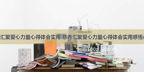 慈善汇聚爱心力量心得体会实用 慈善汇聚爱心力量心得体会实用感悟(8篇)